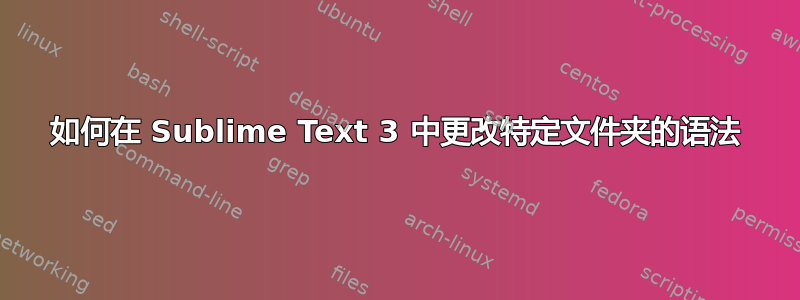 如何在 Sublime Text 3 中更改特定文件夹的语法