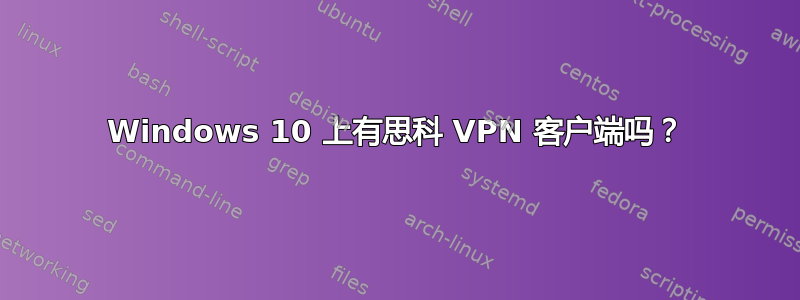 Windows 10 上有思科 VPN 客户端吗？