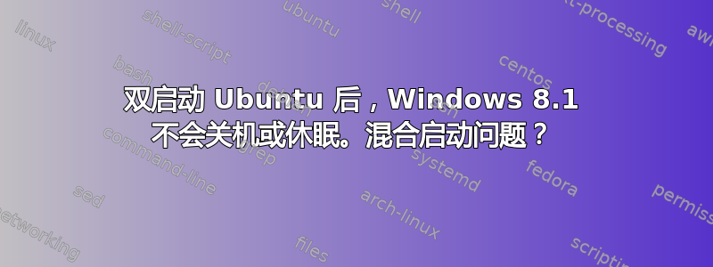 双启动 Ubuntu 后，Windows 8.1 不会关机或休眠。混合启动问题？