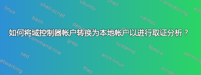 如何将域控制器帐户转换为本地帐户以进行取证分析？