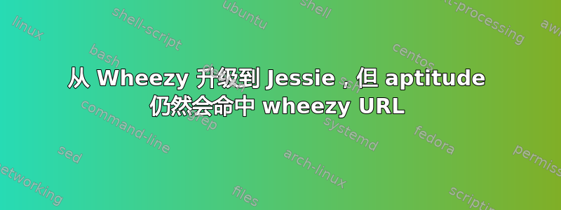 从 Wheezy 升级到 Jessie，但 aptitude 仍然会命中 wheezy URL