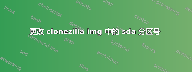 更改 clonezilla img 中的 sda 分区号