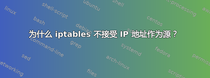 为什么 iptables 不接受 IP 地址作为源？