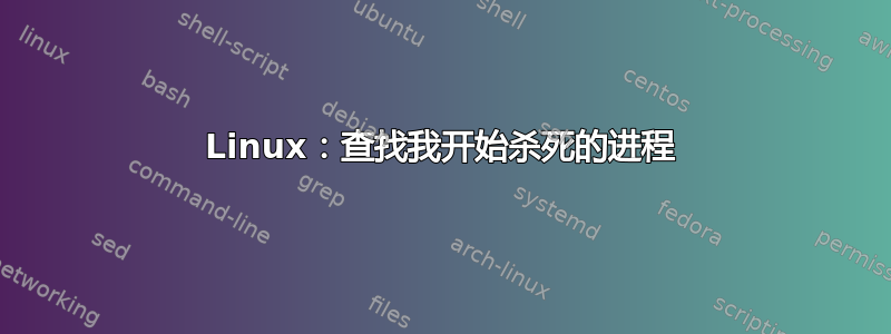 Linux：查找我开始杀死的进程