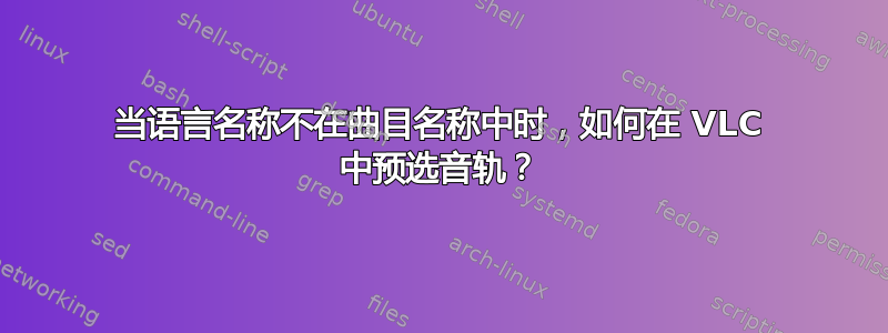 当语言名称不在曲目名称中时，如何在 VLC 中预选音轨？