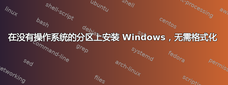 在没有操作系统的分区上安装 Windows，无需格式化