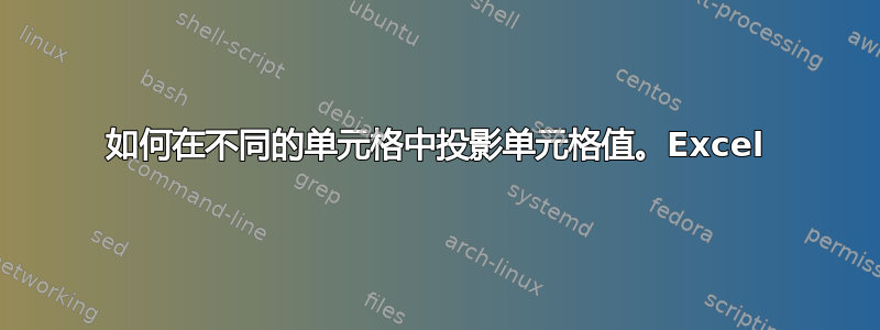 如何在不同的单元格中投影单元格值。Excel