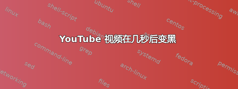 YouTube 视频在几秒后变黑