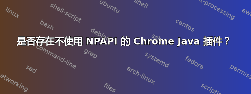 是否存在不使用 NPAPI 的 Chrome Java 插件？