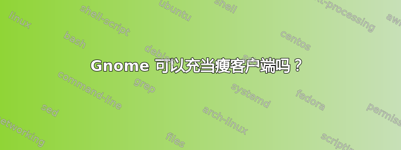 Gnome 可以充当瘦客户端吗？