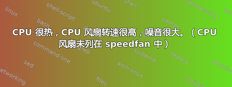 CPU 很热，CPU 风扇转速很高，噪音很大。（CPU 风扇未列在 speedfan 中）