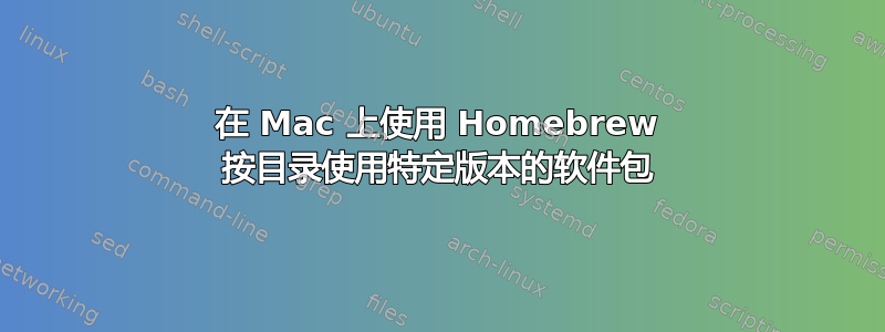 在 Mac 上使用 Homebrew 按目录使用特定版本的软件包