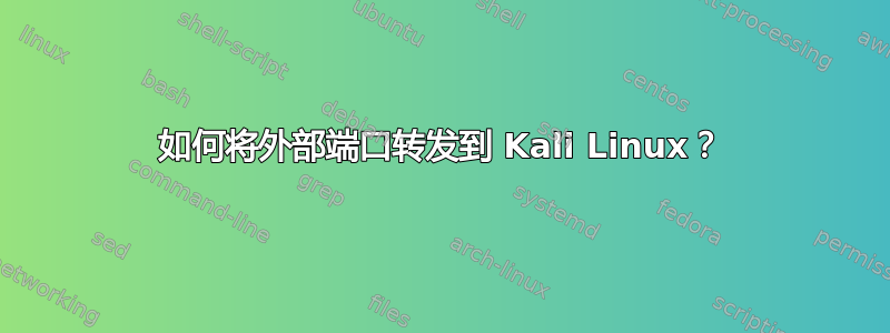 如何将外部端口转发到 Kali Linux？