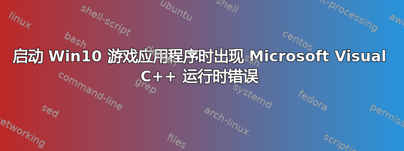 启动 Win10 游戏应用程序时出现 Microsoft Visual C++ 运行时错误