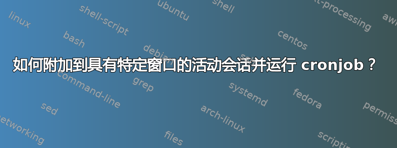 如何附加到具有特定窗口的活动会话并运行 cronjob？