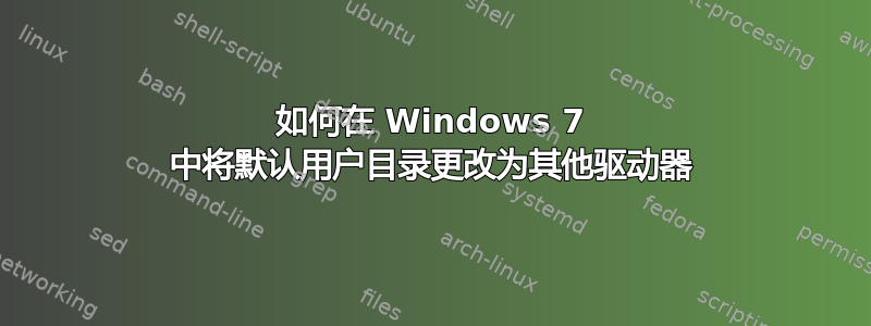 如何在 Windows 7 中将默认用户目录更改为其他驱动器