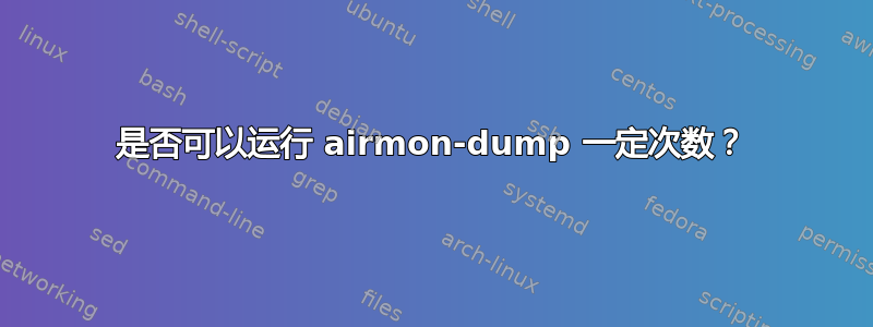 是否可以运行 airmon-dump 一定次数？