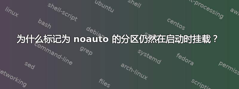 为什么标记为 noauto 的分区仍然在启动时挂载？