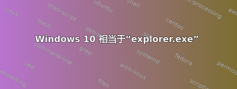 Windows 10 相当于“explorer.exe”