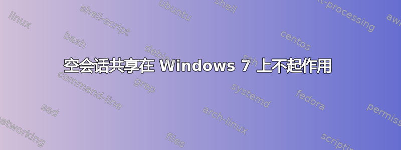 空会话共享在 Windows 7 上不起作用