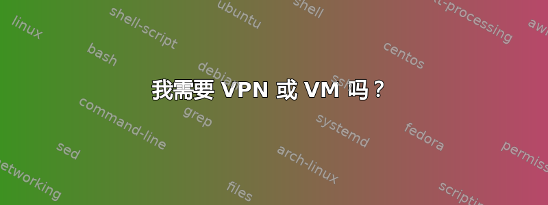 我需要 VPN 或 VM 吗？