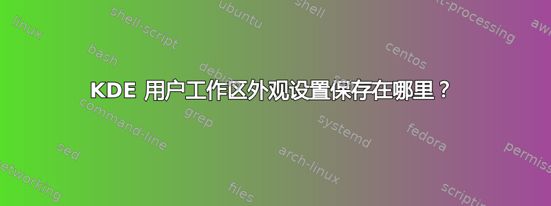 KDE 用户工作区外观设置保存在哪里？