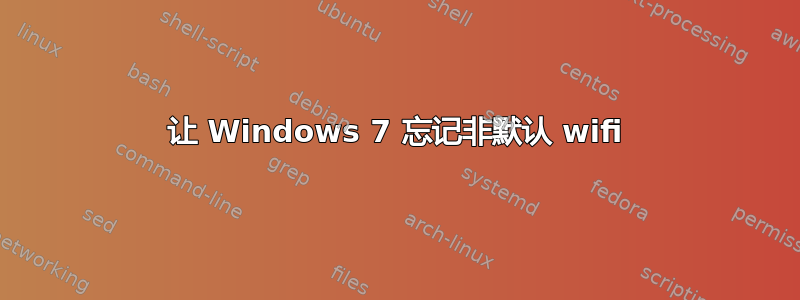 让 Windows 7 忘记非默认 wifi