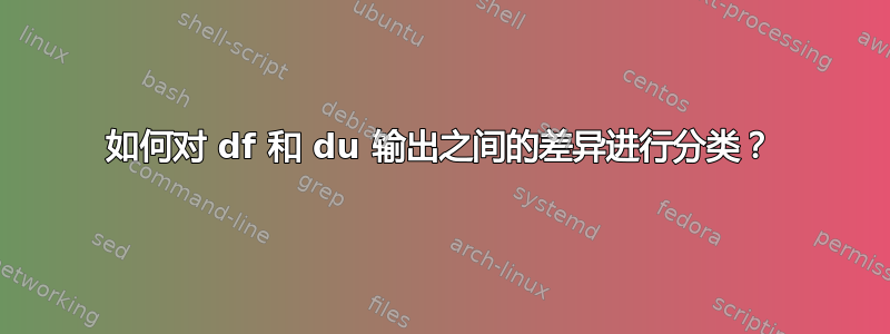 如何对 df 和 du 输出之间的差异进行分类？