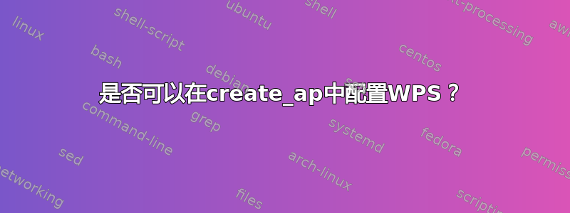 是否可以在create_ap中配置WPS？