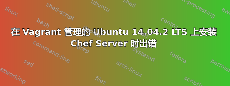 在 Vagrant 管理的 Ubuntu 14.04.2 LTS 上安装 Chef Server 时出错