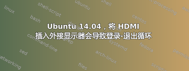 Ubuntu 14.04，将 HDMI 插入外接显示器会导致登录-退出循环