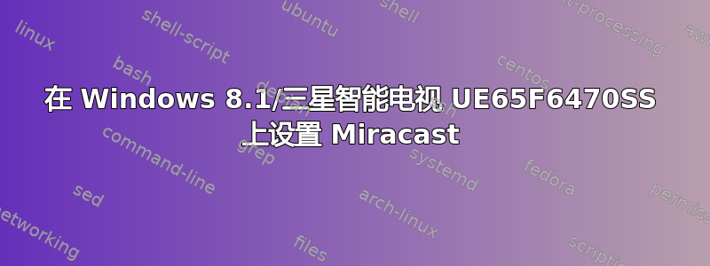 在 Windows 8.1/三星智能电视 UE65F6470SS 上设置 Miracast