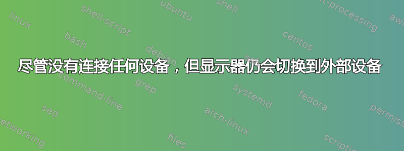 尽管没有连接任何设备，但显示器仍会切换到外部设备