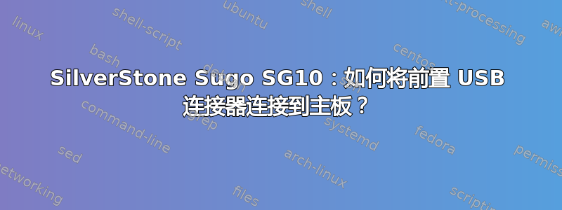 SilverStone Sugo SG10：如何将前置 USB 连接器连接到主板？