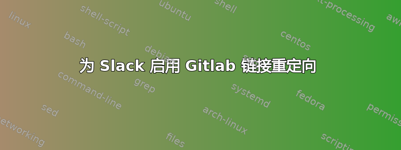 为 Slack 启用 Gitlab 链接重定向