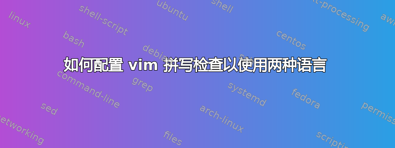 如何配置 vim 拼写检查以使用两种语言