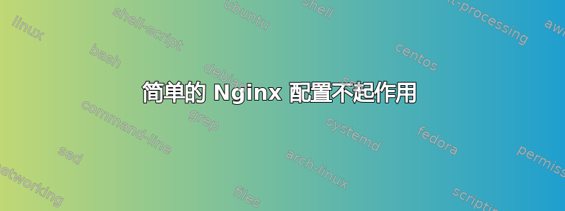简单的 Nginx 配置不起作用