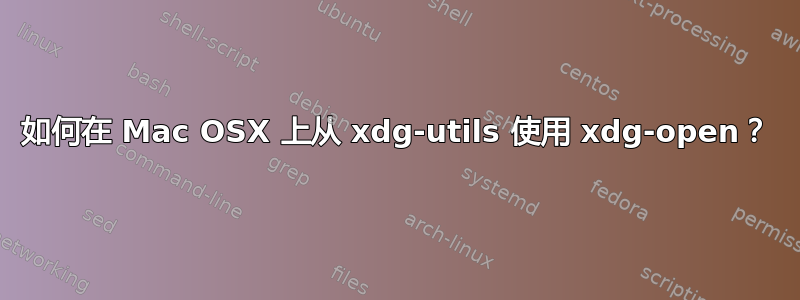 如何在 Mac OSX 上从 xdg-utils 使用 xdg-open？