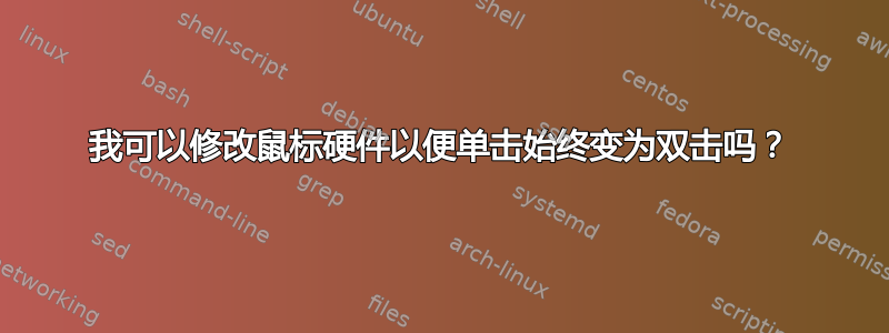 我可以修改鼠标硬件以便单击始终变为双击吗？