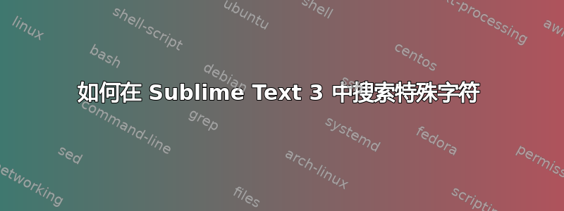 如何在 Sublime Text 3 中搜索特殊字符