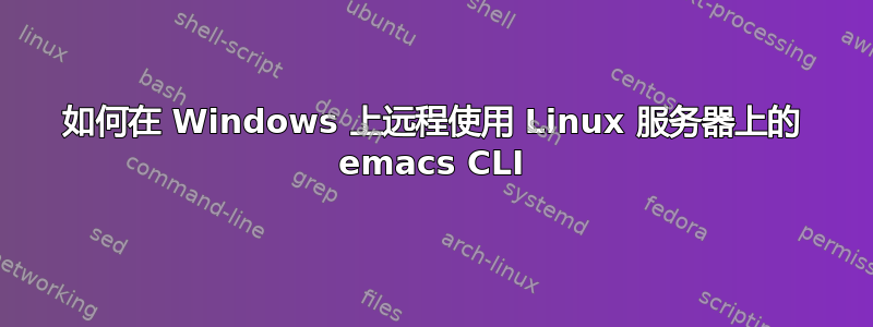 如何在 Windows 上远程使用 Linux 服务器上的 emacs CLI