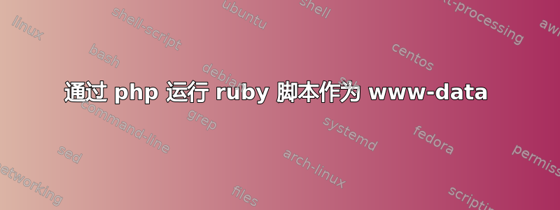 通过 php 运行 ruby​​ 脚本作为 www-data