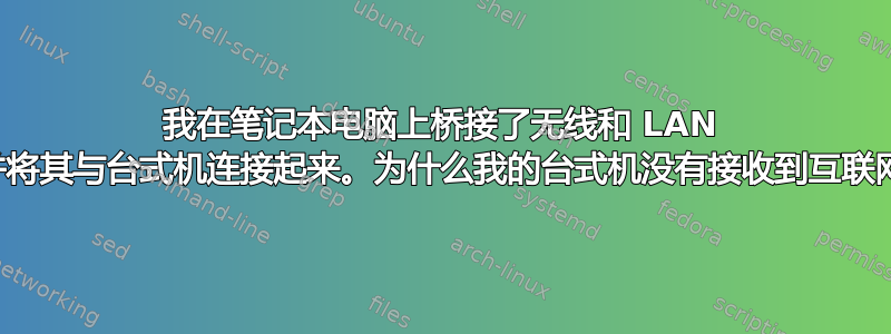 我在笔记本电脑上桥接了无线和 LAN 连接，并将其与台式机连接起来。为什么我的台式机没有接收到互联网连接？