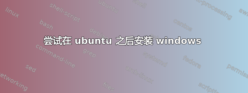 尝试在 ubuntu 之后安装 windows