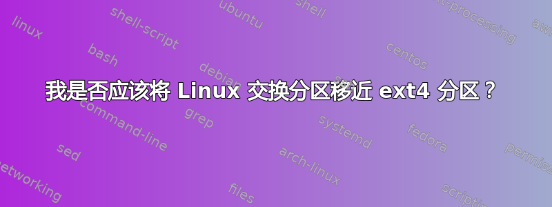 我是否应该将 Linux 交换分区移近 ext4 分区？