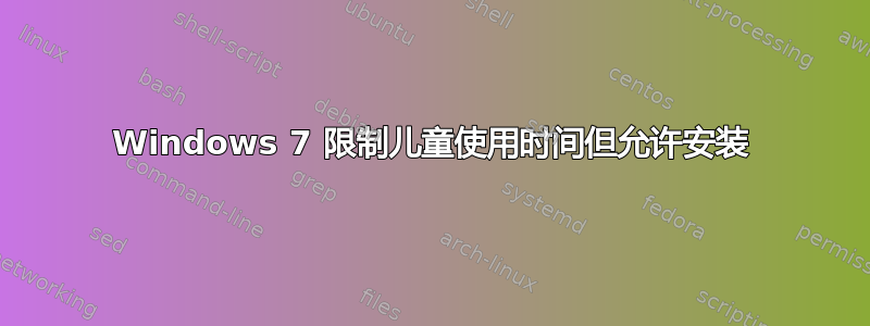 Windows 7 限制儿童使用时间但允许安装