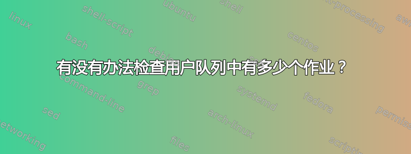 有没有办法检查用户队列中有多少个作业？