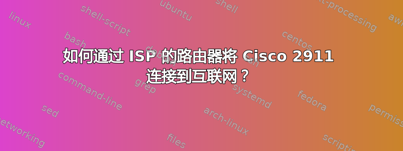 如何通过 ISP 的路由器将 Cisco 2911 连接到互联网？