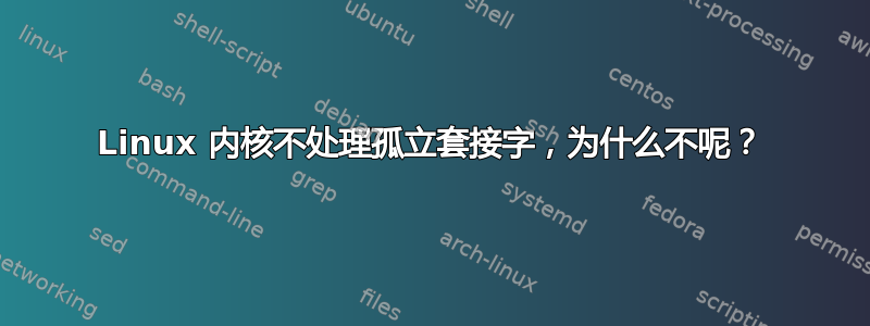 Linux 内核不处理孤立套接字，为什么不呢？