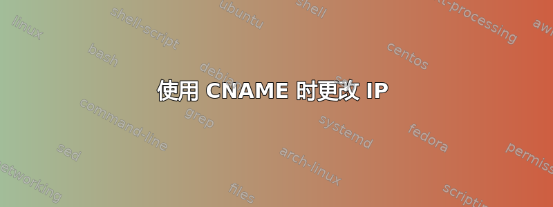 使用 CNAME 时更改 IP